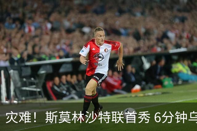 灾难！斯莫林沙特联首秀 6分钟乌龙+被直红罚下